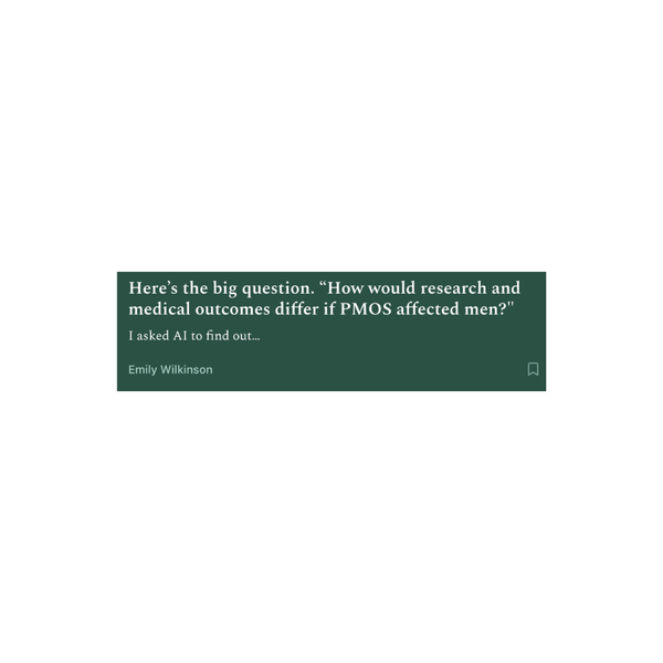 Here’s the big question. “How would research and medical outcomes differ if PMOS affected men?"